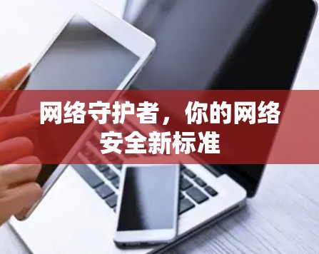 网络守护者,你的网络安全新标准 网络守护者,你的网络安全新标准