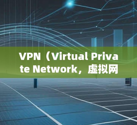 VPN（Virtual Private Network，虚拟网络）是一种通过网络技术将内部或外部计算机与外部网络连接起来的技术，用于加密数据传输，确保数据的安全和隐私