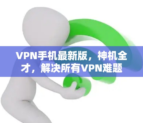 VPN手机最新版,神机全才,解决所有VPN难题 VPN手机最新版,神机全才,解决所有VPN难题