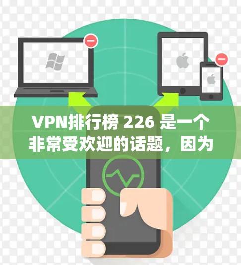 VPN排行榜 226 是一个非常受欢迎的话题,因为它涉及到选择一个安全且高效VPN设备。以下是几个 popular VPN排行榜 的内容