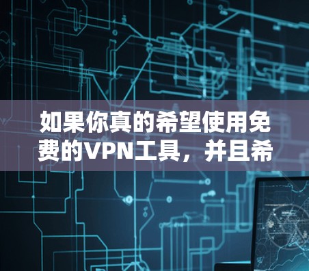 如果你真的希望使用免费的VPN工具，并且希望在安全的环境中进行VPN，以下是一些推荐的免费<strong>VPN软件</strong>和工具