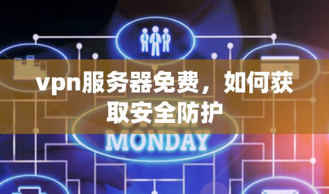 vpn服务器免费,如何获取安全防护 vpn服务器免费,如何获取安全防护