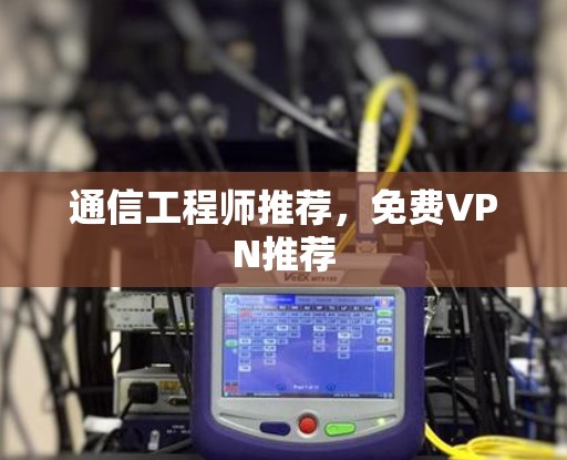 通信工程师推荐，免费VPN推荐