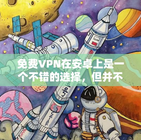 免费VPN在安卓上是一个不错的选择，但并不是所有平台都免费，有些平台可能需要付费才能下载更多功能。以下是一些免费<strong>VPN软件</strong>推荐，帮助您在安卓上使用VPN