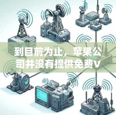到目前为止，苹果公司并没有提供免费VPN服务。苹果公司提供的是基于其生态系统的产品，包括其安全的VPN功能，但这些功能通常需要付费使用