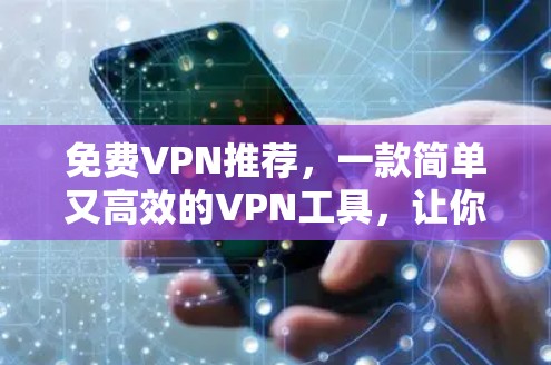 免费VPN推荐，一款简单又高效的VPN工具，让你轻松享受高速上网体验！