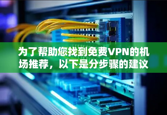 为了帮助您找到免费VPN的机场推荐，以下是分步骤的建议