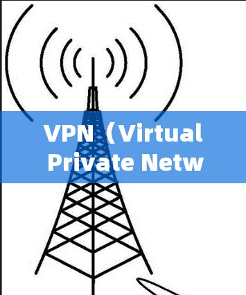 VPN（Virtual Private Network，虚拟网络）是通过互联网建立的网络，用于VPN服务。它允许用户在互联网上进行视频会议、文件传输等，但通常会通过加密的方式保护数据