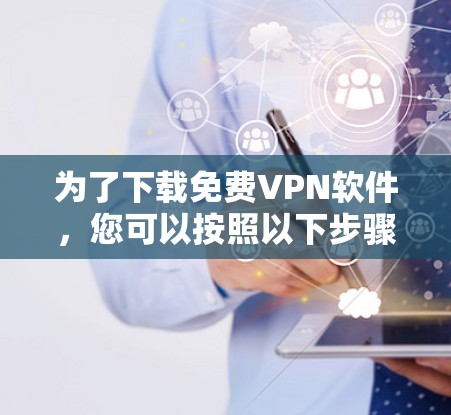 为了下载免费<strong>VPN软件</strong>，您可以按照以下步骤进行操作