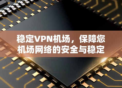稳定VPN机场，保障您机场网络的安全与稳定