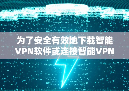 为了安全有效地下载智能<strong>VPN软件</strong>或连接智能VPN服务，以下是一步步的建议