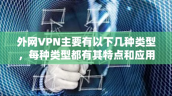 外网VPN主要有以下几种类型，每种类型都有其特点和应用场景
