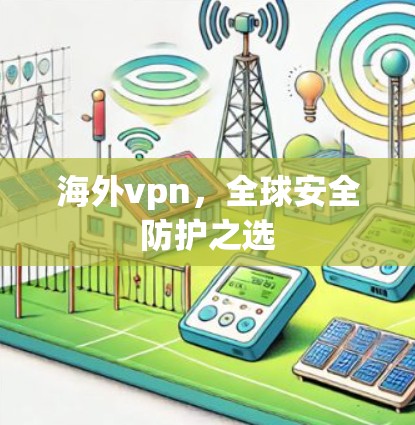 海外vpn，全球安全防护之选