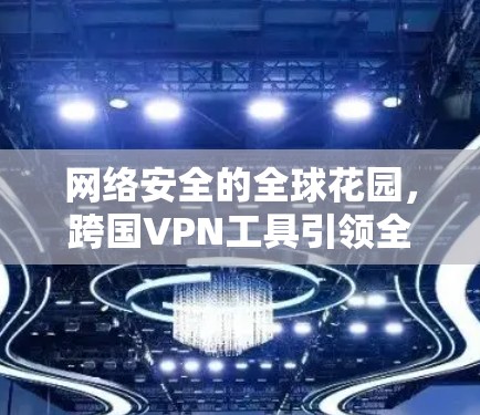 网络安全的全球花园，跨国VPN工具引领<strong>全球网络</strong>连接