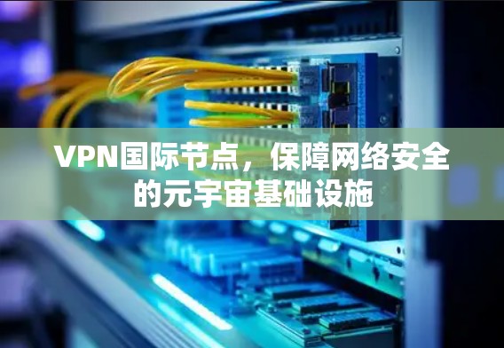 VPN国际节点，保障网络安全的元宇宙基础设施