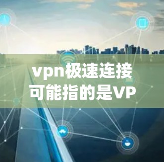 vpn极速连接可能指的是<strong>VPN软件</strong>中的极速版或最强版。<strong>VPN软件</strong>有很多种，不同的软件设计有不同的功能和配置选项。如果vpn极速连接指的是某款<strong>VPN软件</strong>的极速版本，那么它可能具有以下特点