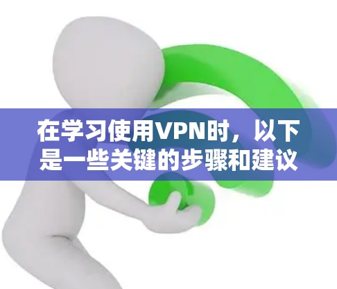 在学习使用VPN时，以下是一些关键的步骤和建议