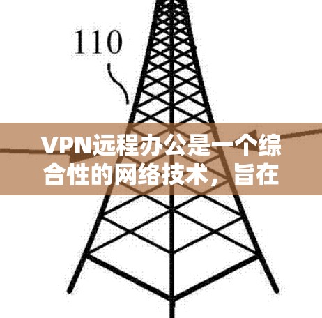 VPN远程办公是一个综合性的网络技术，旨在通过加密连接实现数据的安全传输和访问，适用于远程工作环境。以下是对VPN远程办公的详细分析和步骤说明