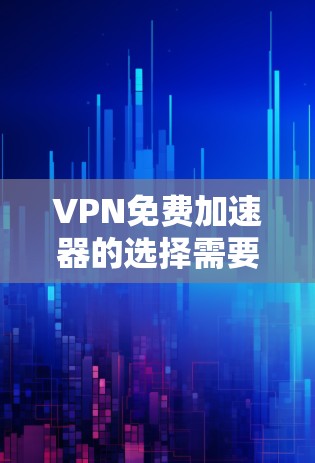 VPN免费加速器的选择需要综合考虑多个因素，包括速度、安全性和价格。以下是一些推荐的VPN服务