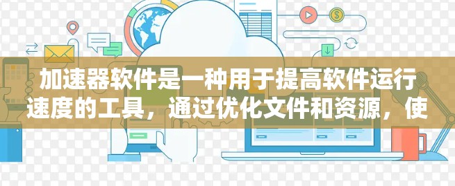 加速器软件是一种用于提高软件运行速度的工具，通过优化文件和资源，使程序更快、更高效地运行。以下是关于加速器软件的详细总结