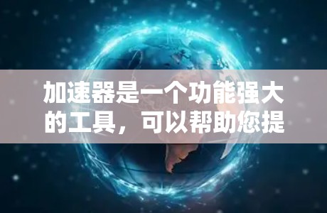加速器是一个功能强大的工具，可以帮助您提高网页加载速度，减少等待时间，避免被代理服务器干扰，甚至降低流量开销。以下是几个常见的加速器工具及其作用