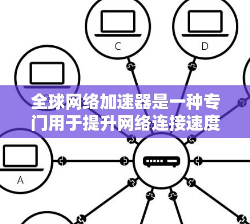 <strong>全球网络</strong>加速器是一种专门用于提升网络连接速度的工具，能够从全球范围内的设备或服务器中获取高速网络连接。以下是关于<strong>全球网络</strong>加速器的详细信息