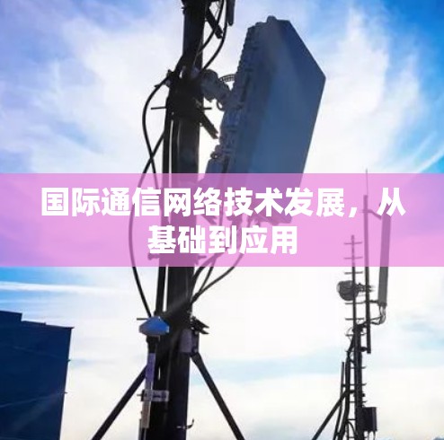国际通信网络技术发展，从基础到应用
