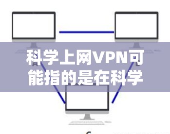 科学上网VPN可能指的是在科学领域使用VPN技术来保护数据，防止网络攻击和数据泄露。VPN可以提供安全的网络连接，帮助在实验室、科学中心或其他需要网络安全的环境中传输数据和通信