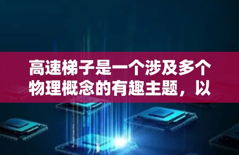 高速梯子是一个涉及多个物理概念的有趣主题，以下是对这一概念的详细分析