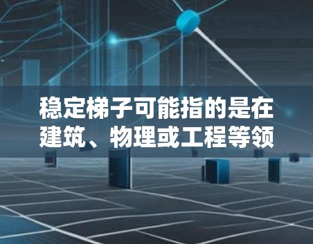 稳定梯子可能指的是在建筑、物理或工程等领域的术语，具体含义取决于上下文。以下是一些可能的解释和应用