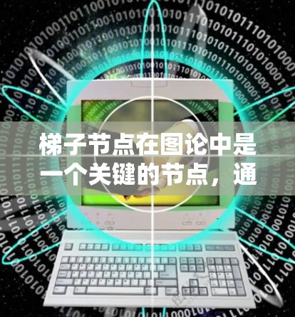 梯子节点在图论中是一个关键的节点，通常位于环状图的两个额外添加的节点上。它在处理环状结构和链状结构时起着关键作用。以下是其在图论中的主要应用
