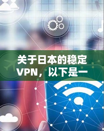 关于日本的稳定VPN，以下是一些关键信息和建议
