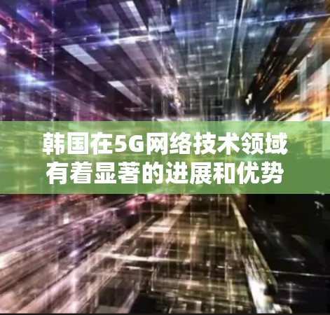 韩国在5G网络技术领域有着显著的进展和优势,尤其是在线路优化方面。以下是一些关于韩国线路优化的要点和方向