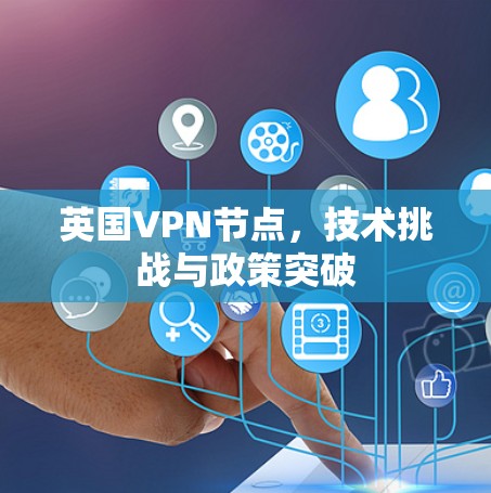 英国VPN节点,技术挑战与政策突破