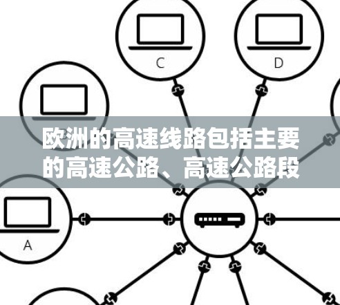 欧洲的高速线路包括主要的高速公路、高速公路段和高速公路级路，这些线路在连接欧洲大陆上的主要城市和地区的经济、政治和文化中心中起着关键作用。以下是一些主要的高速公路及其特点