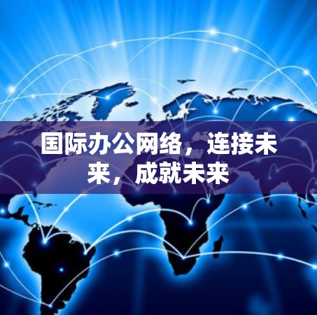 国际办公网络，连接未来，成就未来