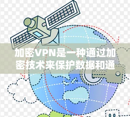 加密VPN是一种通过加密技术来保护数据和通信的VPN，旨在提供安全的网络连接。以下是对加密VPN的详细介绍