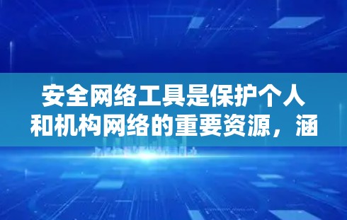 安全网络工具是保护个人和机构网络的重要资源,涵盖从数据保护到威胁监测的各个方面。以下是对这些工具的整理和总结
