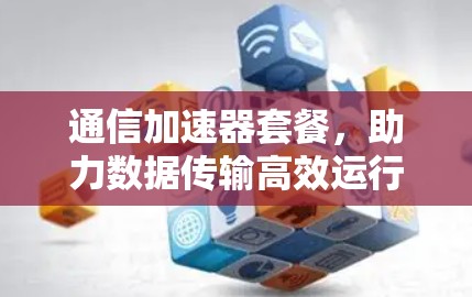 通信加速器套餐,助力数据传输高效运行
