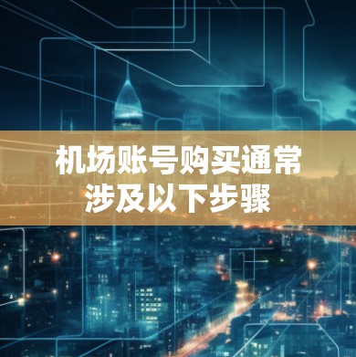 机场账号购买通常涉及以下步骤