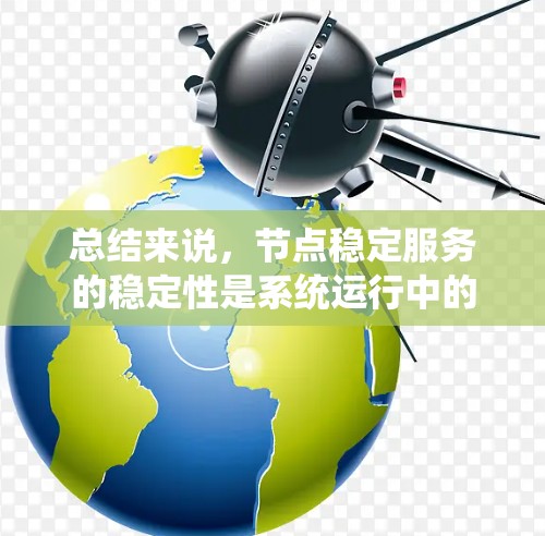 总结来说,节点稳定服务的稳定性是系统运行中的一个重要方面,通过持续的监控和优化,可以确保系统的稳定性和高效性