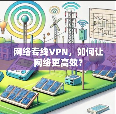 网络专线VPN，如何让网络更高效？