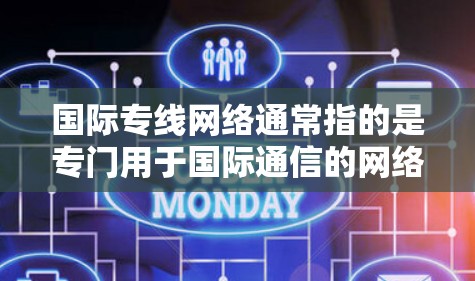 国际专线网络通常指的是专门用于国际通信的网络服务。这些网络可以包括