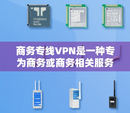 商务专线VPN是一种专为商务或商务相关服务设计的网络VPN工具，旨在支持商务邮件、视频会议、会议记录等需求。以下是对商务专线VPN的详细总结