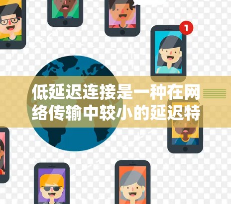 低延迟连接是一种在网络传输中较小的延迟特性，主要通过优化网络物理条件、分段传输、多播传输和多路复用等方法来实现。以下是详细的分步解释