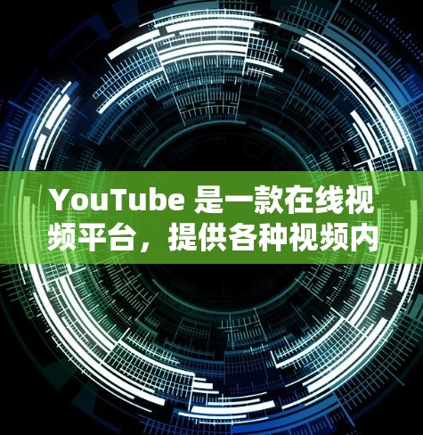 YouTube 是一款在线视频平台，提供各种视频内容。如果你想访问YouTube，可以通过以下几种方式