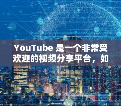 YouTube 是一个非常受欢迎的视频分享平台,如果你对 YouTube 作为高速线路的分析感兴趣,可以参考以下内容来了解 YouTube 的高速数据应用和相关技术