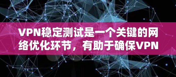 VPN稳定测试是一个关键的网络优化环节,有助于确保VPN连接的稳定性、安全性以及可靠性。以下是对VPN稳定测试的详细分析和解答