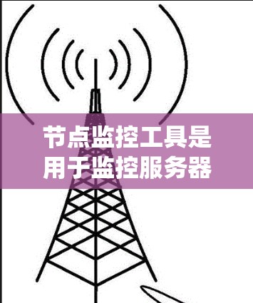 节点监控工具是用于监控服务器或节点活动、状态和性能的工具，广泛应用于开发、运维和企业环境。以下是对节点监控工具的系统介绍