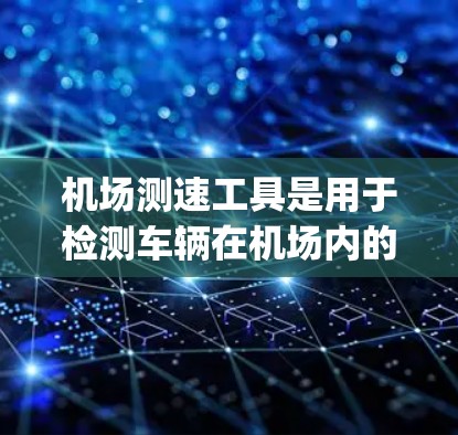 机场测速工具是用于检测车辆在机场内的行驶速度的设备。这些工具可以帮助机场管理人员更好地管理交通，确保车辆遵守规定速度，同时也能帮助警方在紧急情况下快速查出 speeding cars